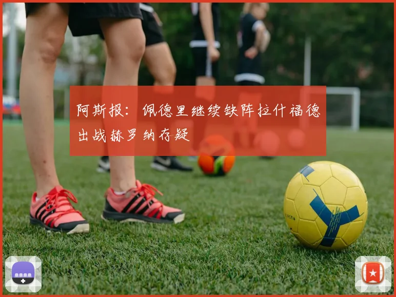阿斯报：佩德里继续缺阵拉什福德出战赫罗纳存疑