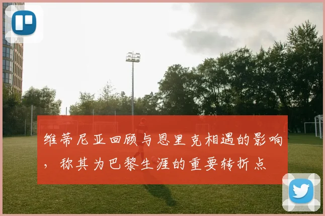 维蒂尼亚回顾与恩里克相遇的影响，称其为巴黎生涯的重要转折点